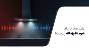 علت صدای زیاد هود آشپزخانه چیست